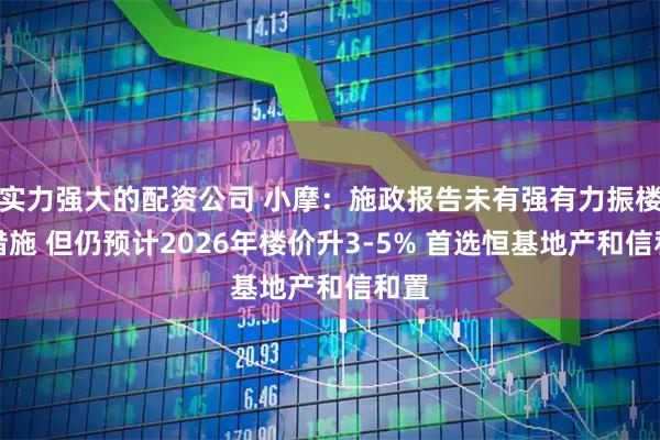 实力强大的配资公司 小摩：施政报告未有强有力振楼市措施 但仍预计2026年楼价升3-5% 首选恒基地产和信和置