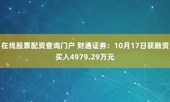 在线股票配资查询门户 财通证券：10月17日获融资买入4979.29万元