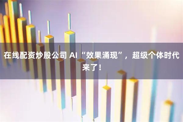 在线配资炒股公司 AI “效果涌现”，超级个体时代来了！