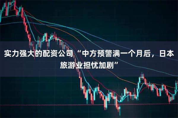 实力强大的配资公司 “中方预警满一个月后，日本旅游业担忧加剧”