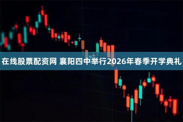 在线股票配资网 襄阳四中举行2026年春季开学典礼