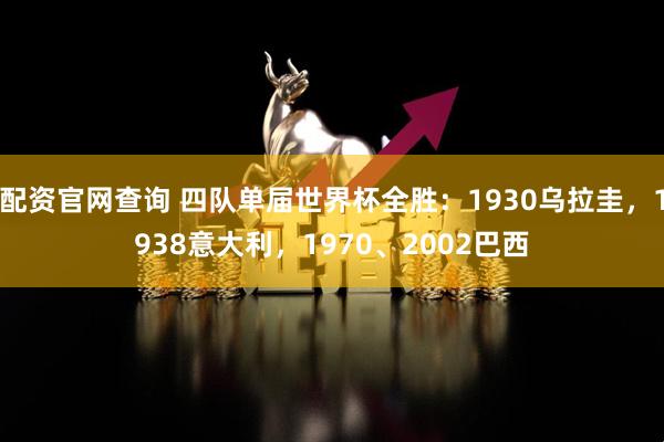 配资官网查询 四队单届世界杯全胜：1930乌拉圭，1938意大利，1970、2002巴西