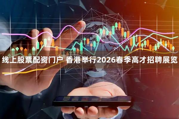 线上股票配资门户 香港举行2026春季高才招聘展览