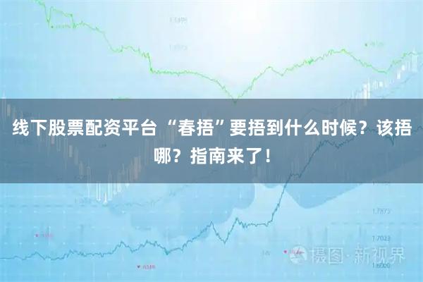 线下股票配资平台 “春捂”要捂到什么时候？该捂哪？指南来了！